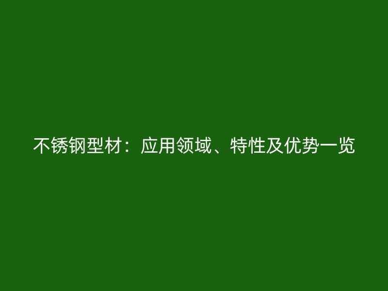 不銹鋼型材：應(yīng)用領(lǐng)域、特性及優(yōu)勢一覽