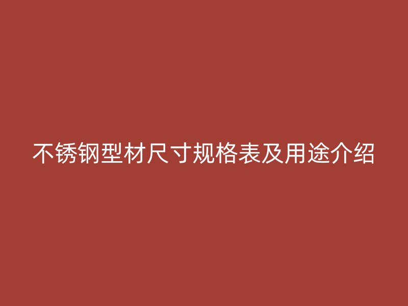 不銹鋼型材尺寸規(guī)格表及用途介紹