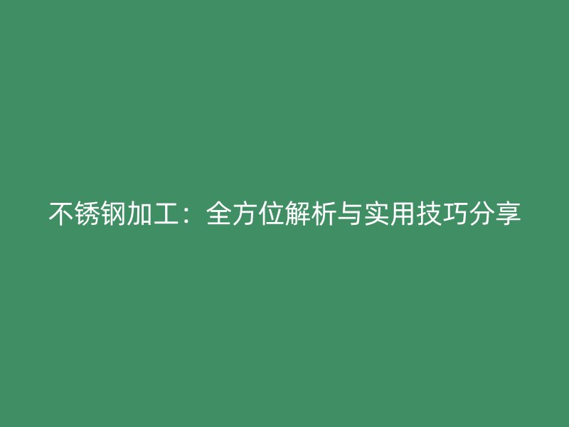 不銹鋼加工：全方位解析與實用技巧分享