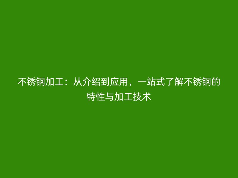 不銹鋼加工：從介紹到應(yīng)用，一站式了解不銹鋼的特性與加工技術(shù)