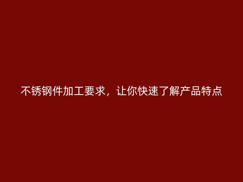 不銹鋼件加工要求，讓你快速了解產(chǎn)品特點(diǎn)