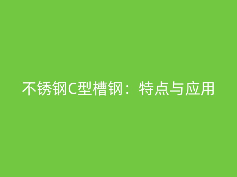 不銹鋼C型槽鋼：特點(diǎn)與應(yīng)用