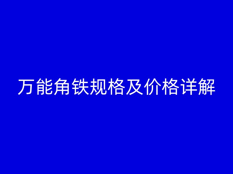萬能角鐵規(guī)格及價格詳解