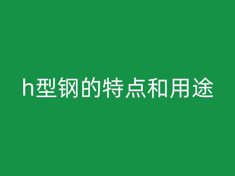 h型鋼的特點和用途