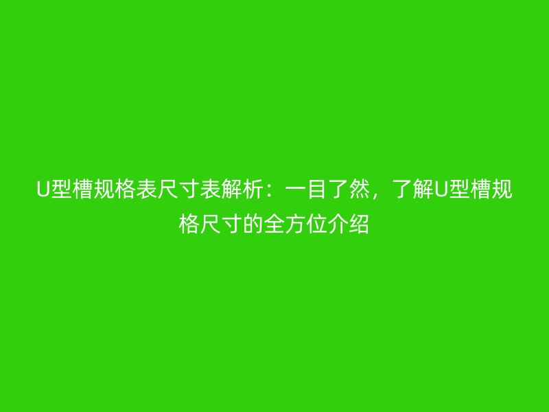 U型槽規(guī)格表尺寸表解析：一目了然，了解U型槽規(guī)格尺寸的全方位介紹