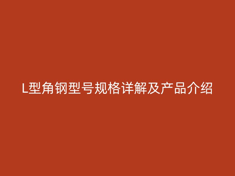 L型角鋼型號(hào)規(guī)格詳解及產(chǎn)品介紹
