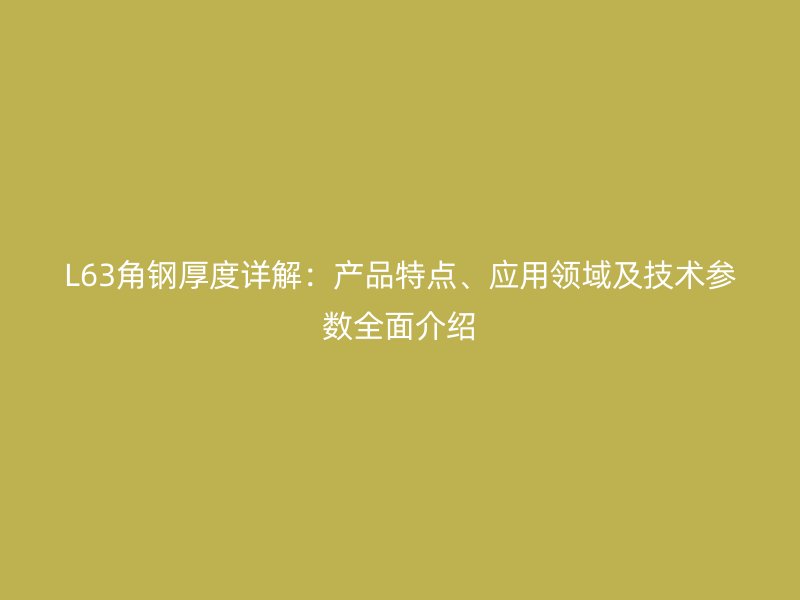 L63角鋼厚度詳解：產(chǎn)品特點(diǎn)、應(yīng)用領(lǐng)域及技術(shù)參數(shù)全面介紹