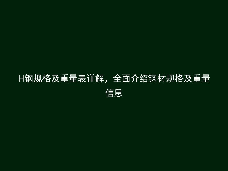 H鋼規(guī)格及重量表詳解，全面介紹鋼材規(guī)格及重量信息