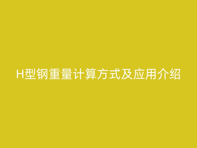 H型鋼重量計算方式及應(yīng)用介紹