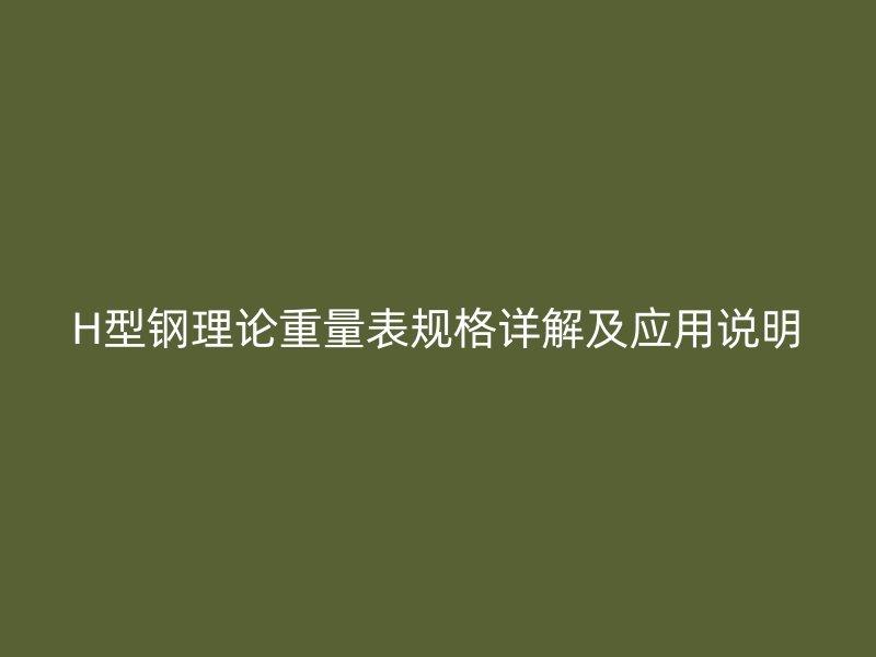 H型鋼理論重量表規(guī)格詳解及應(yīng)用說明