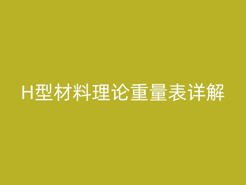 H型材料理論重量表詳解