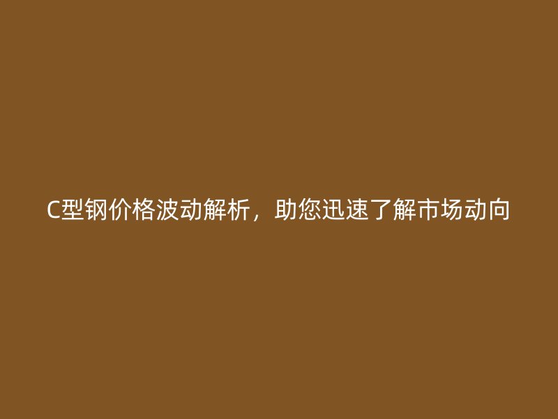C型鋼價(jià)格波動(dòng)解析，助您迅速了解市場(chǎng)動(dòng)向
