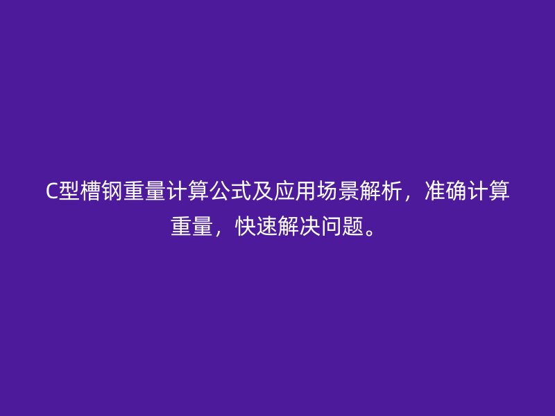 C型槽鋼重量計(jì)算公式及應(yīng)用場(chǎng)景解析，準(zhǔn)確計(jì)算重量，快速解決問題。