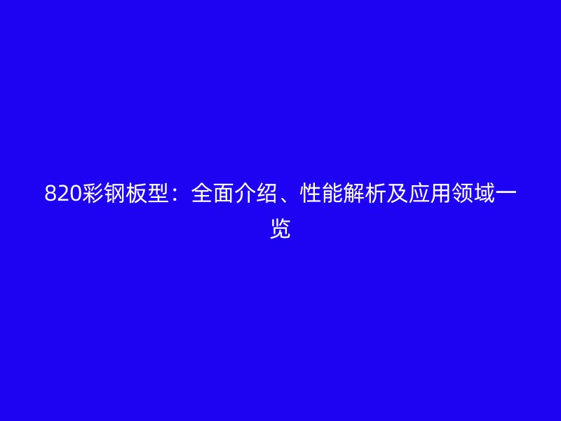 820彩鋼板型：全面介紹、性能解析及應(yīng)用領(lǐng)域一覽