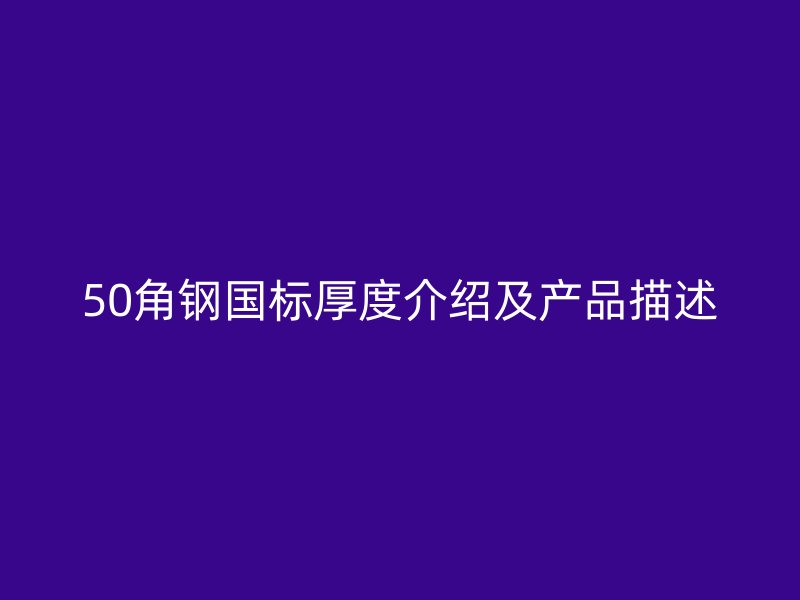 50角鋼國標(biāo)厚度介紹及產(chǎn)品描述