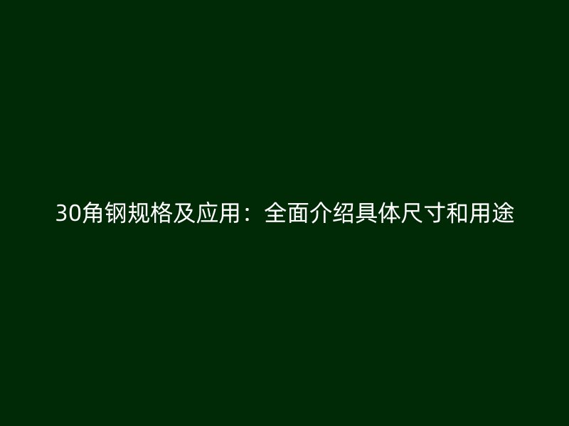 30角鋼規(guī)格及應(yīng)用：全面介紹具體尺寸和用途