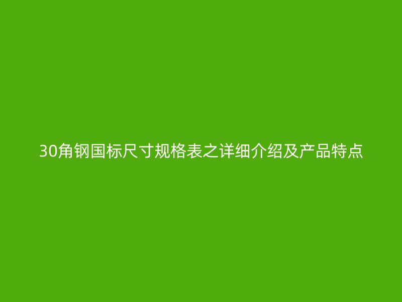 30角鋼國標尺寸規(guī)格表之詳細介紹及產(chǎn)品特點