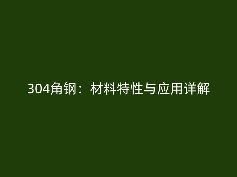 304角鋼:材料特性與應(yīng)用詳解