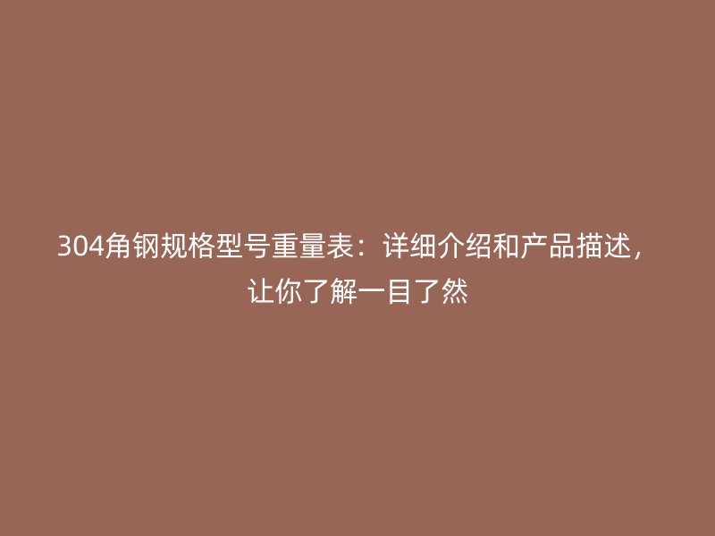 304角鋼規(guī)格型號重量表：詳細(xì)介紹和產(chǎn)品描述，讓你了解一目了然