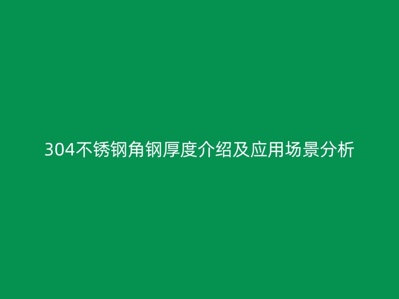 304不銹鋼角鋼厚度介紹及應用場景分析