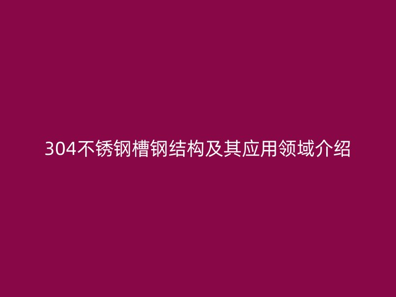 304不銹鋼槽鋼結(jié)構(gòu)及其應(yīng)用領(lǐng)域介紹