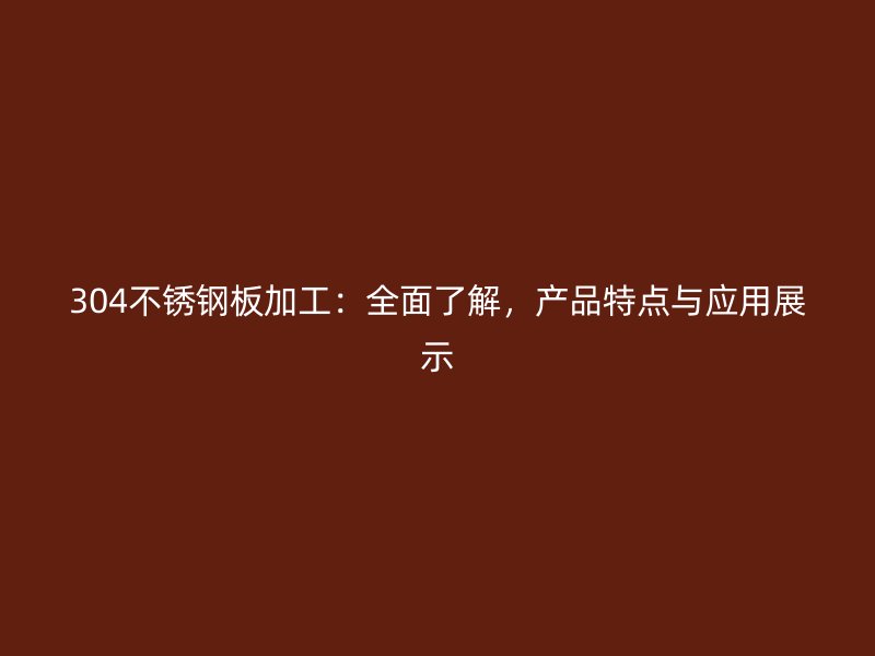 304不銹鋼板加工：全面了解，產(chǎn)品特點(diǎn)與應(yīng)用展示