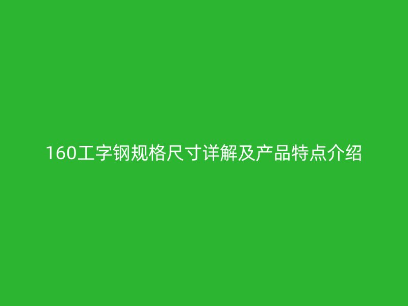 160工字鋼規(guī)格尺寸詳解及產(chǎn)品特點介紹