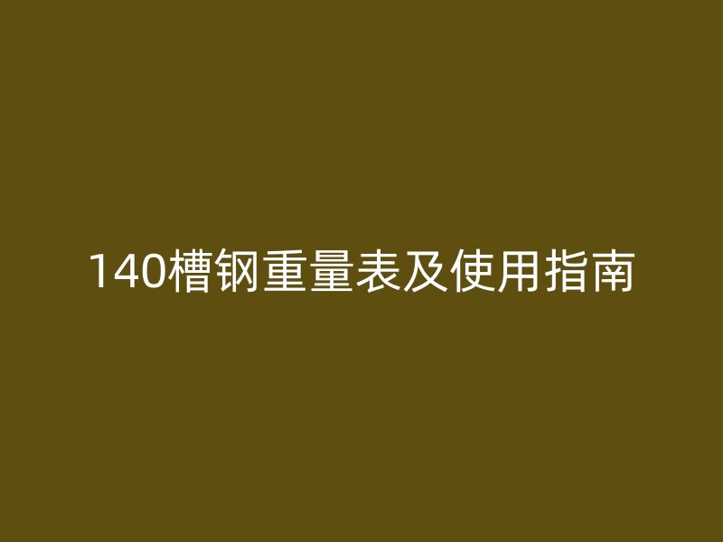 140槽鋼重量表及使用指南