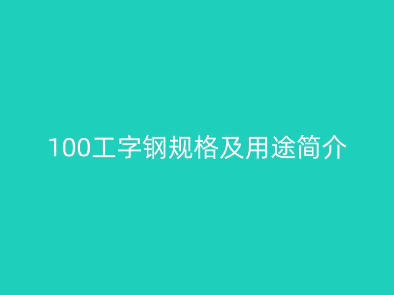 100工字鋼規(guī)格及用途簡(jiǎn)介