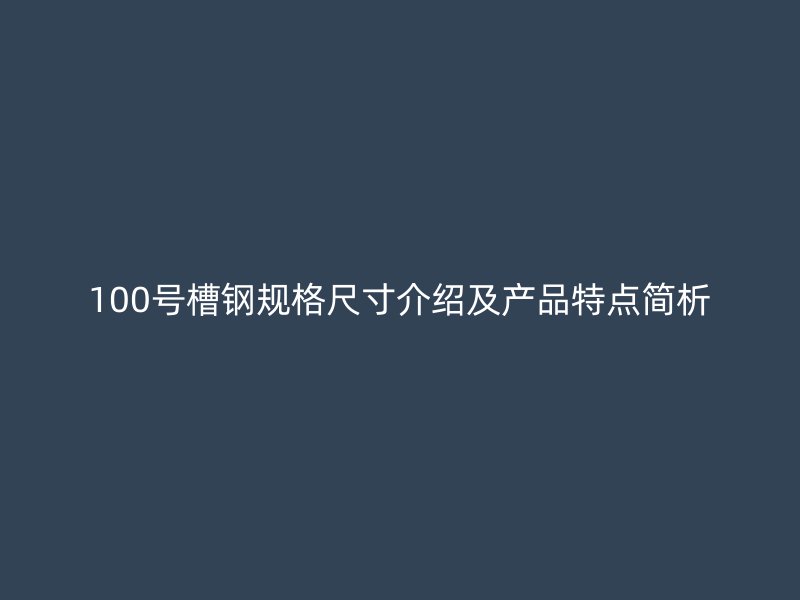 100號(hào)槽鋼規(guī)格尺寸介紹及產(chǎn)品特點(diǎn)簡(jiǎn)析