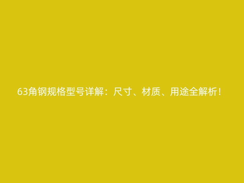 63角鋼規(guī)格型號詳解：尺寸、材質(zhì)、用途全解析！
