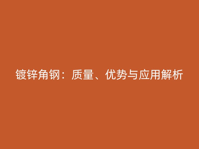 鍍鋅角鋼：質(zhì)量、優(yōu)勢(shì)與應(yīng)用解析