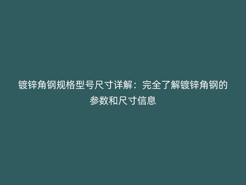 鍍鋅角鋼規(guī)格型號尺寸詳解：完全了解鍍鋅角鋼的參數(shù)和尺寸信息