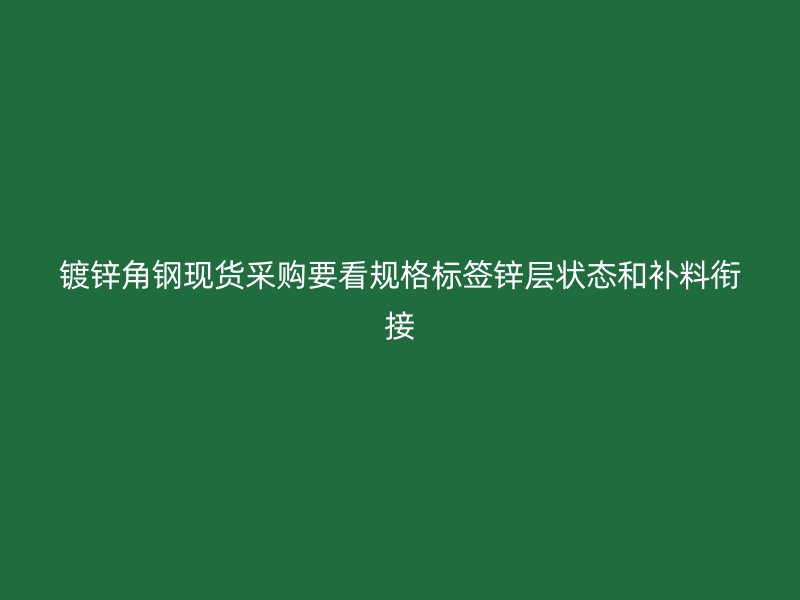 鍍鋅角鋼現(xiàn)貨采購要看規(guī)格標簽鋅層狀態(tài)和補料銜接