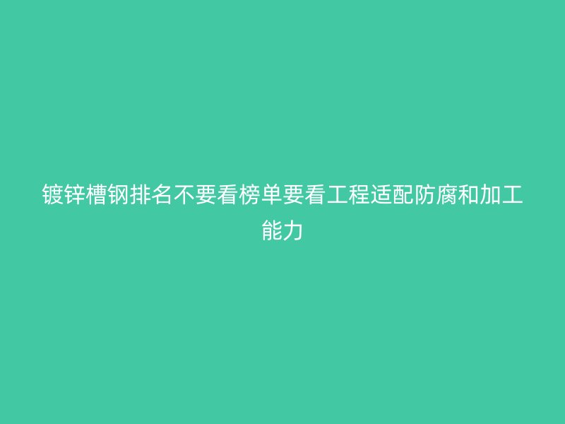 鍍鋅槽鋼排名不要看榜單要看工程適配防腐和加工能力