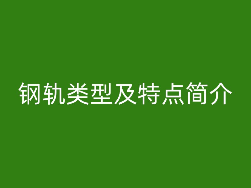 鋼軌類型及特點(diǎn)簡介