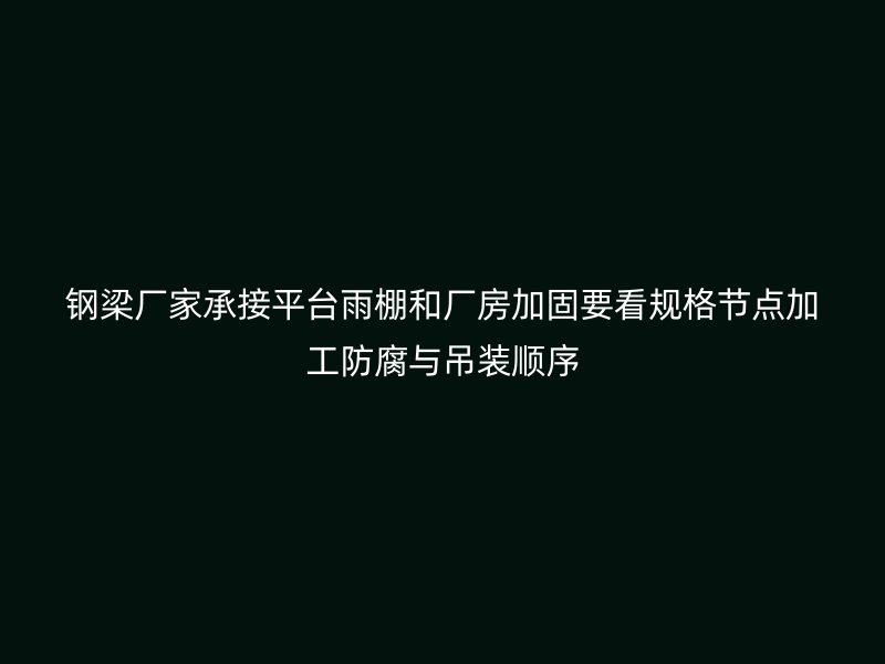 鋼梁廠家承接平臺(tái)雨棚和廠房加固要看規(guī)格節(jié)點(diǎn)加工防腐與吊裝順序