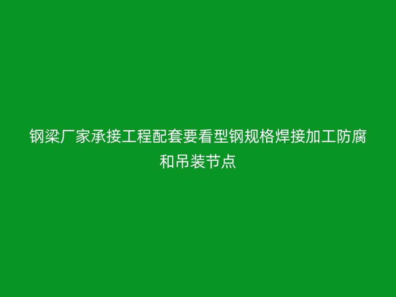 鋼梁廠家承接工程配套要看型鋼規(guī)格焊接加工防腐和吊裝節(jié)點