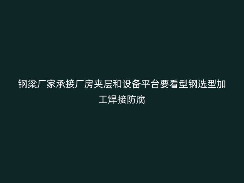 鋼梁廠家承接廠房夾層和設(shè)備平臺要看型鋼選型加工焊接防腐