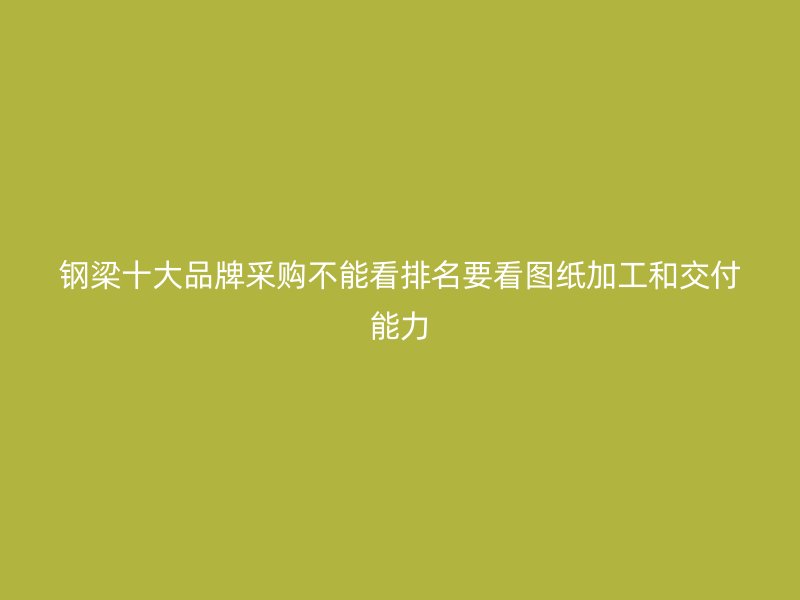鋼梁十大品牌采購不能看排名要看圖紙加工和交付能力