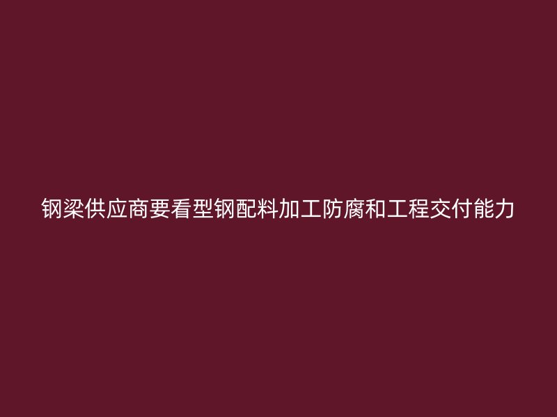 鋼梁供應(yīng)商要看型鋼配料加工防腐和工程交付能力