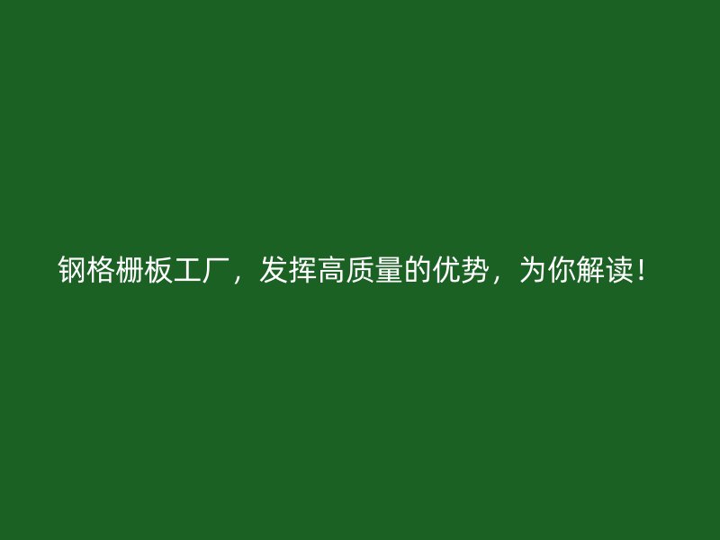 鋼格柵板工廠，發(fā)揮高質(zhì)量的優(yōu)勢(shì)，為你解讀！
