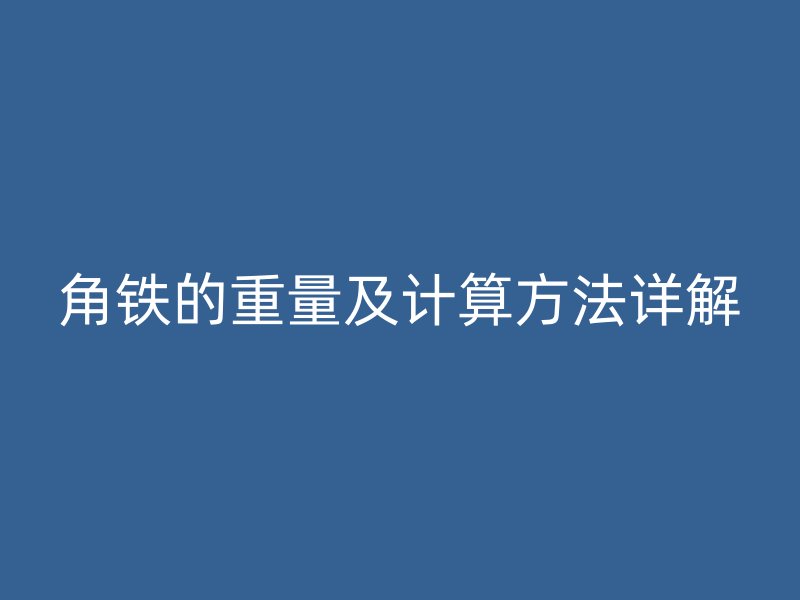 角鐵的重量及計(jì)算方法詳解