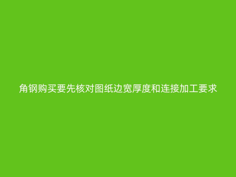 角鋼購買要先核對(duì)圖紙邊寬厚度和連接加工要求