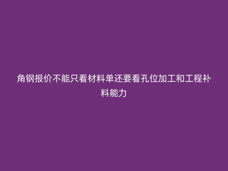 角鋼報價不能只看材料單還要看孔位加工和工程補(bǔ)料能力
