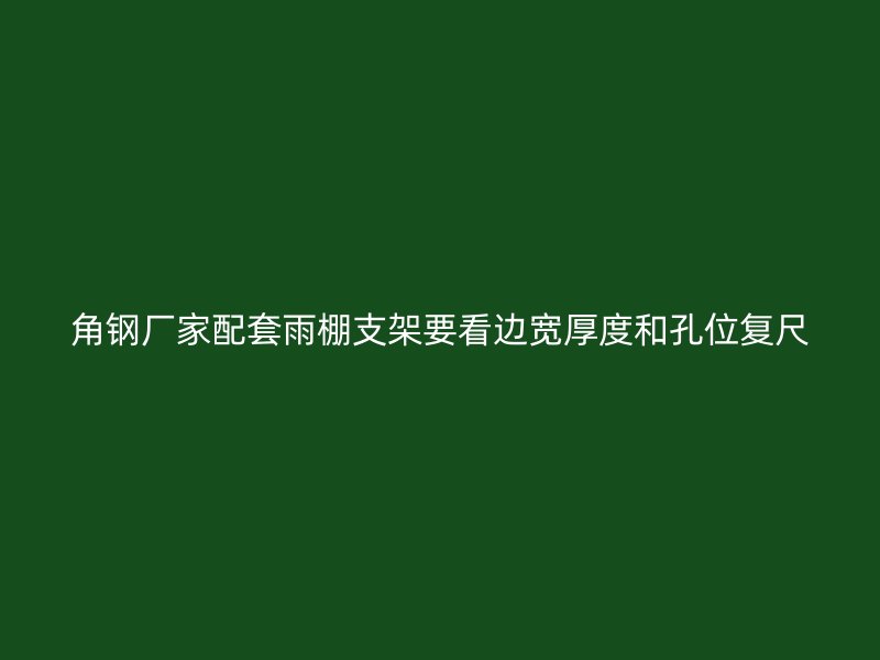 角鋼廠家配套雨棚支架要看邊寬厚度和孔位復(fù)尺