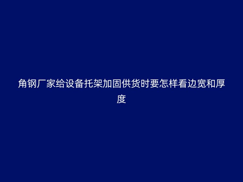 角鋼廠家給設(shè)備托架加固供貨時(shí)要怎樣看邊寬和厚度
