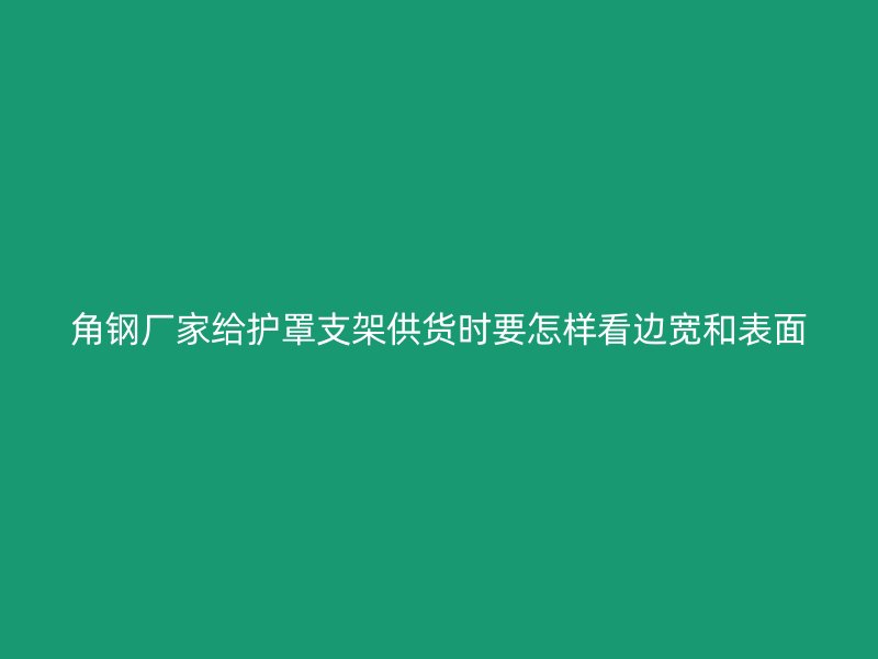 角鋼廠家給護罩支架供貨時要怎樣看邊寬和表面