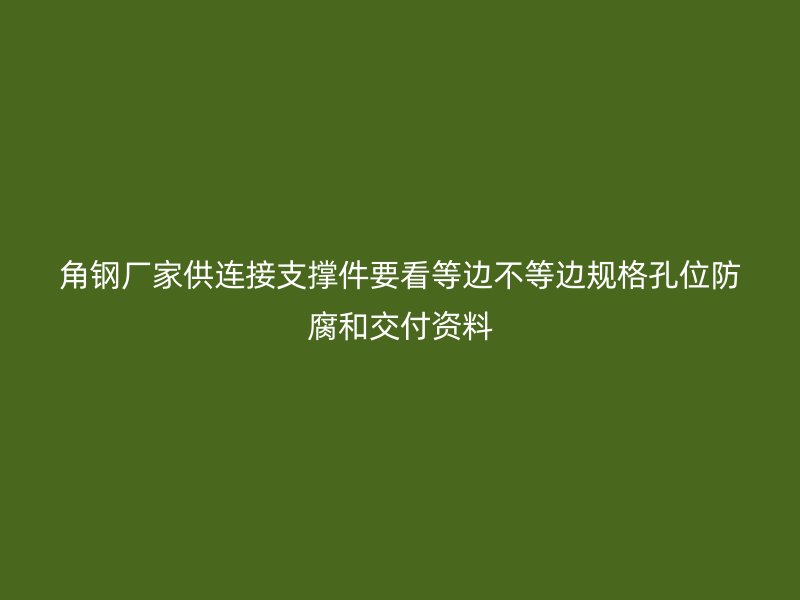 角鋼廠家供連接支撐件要看等邊不等邊規(guī)格孔位防腐和交付資料