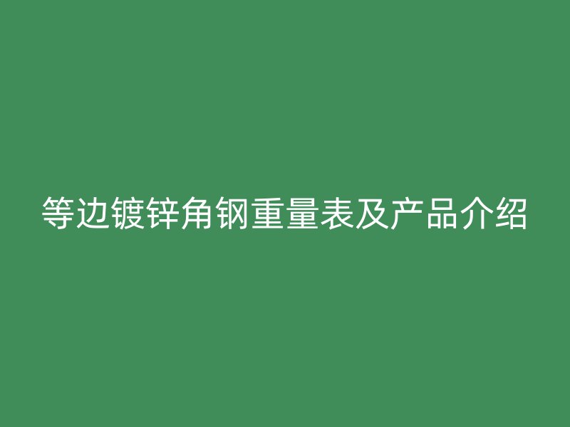 等邊鍍鋅角鋼重量表及產(chǎn)品介紹